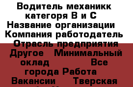Водитель-механикк категоря В и С › Название организации ­ Компания-работодатель › Отрасль предприятия ­ Другое › Минимальный оклад ­ 30 000 - Все города Работа » Вакансии   . Тверская обл.,Удомля г.